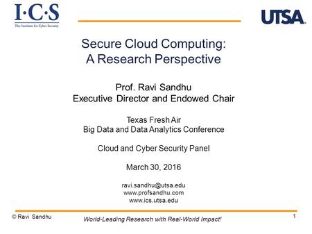 1 Secure Cloud Computing: A Research Perspective Prof. Ravi Sandhu Executive Director and Endowed Chair Texas Fresh Air Big Data and Data Analytics Conference.