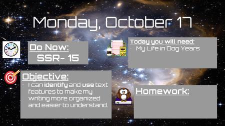 Monday, October 17 Do Now: SSR- 15 Homework: Objective: I can identify and use text features to make my writing more organized and easier to understand.