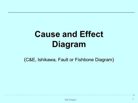 C&E Diagram 1 Cause and Effect Diagram ( C&E, Ishikawa, Fault or Fishbone Diagram )