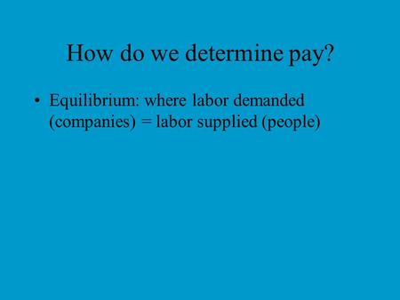 How do we determine pay? Equilibrium: where labor demanded (companies) = labor supplied (people)