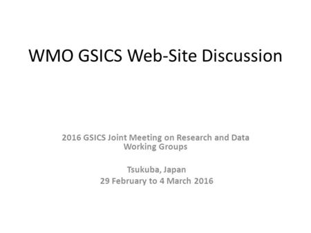 WMO GSICS Web-Site Discussion 2016 GSICS Joint Meeting on Research and Data Working Groups Tsukuba, Japan 29 February to 4 March 2016.