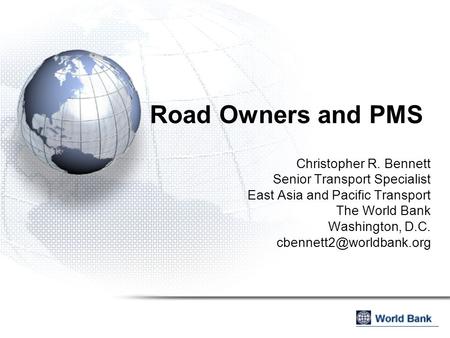 Road Owners and PMS Christopher R. Bennett Senior Transport Specialist East Asia and Pacific Transport The World Bank Washington, D.C.