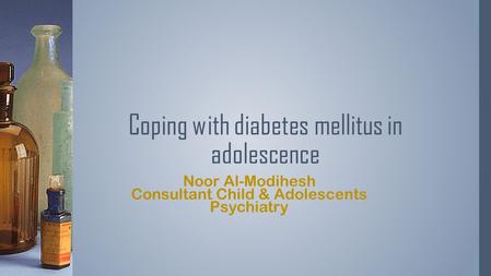 Noor Al-Modihesh Consultant Child & Adolescents Psychiatry Coping with diabetes mellitus in adolescence.