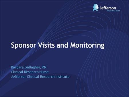 Sponsor Visits and Monitoring Barbara Gallagher, RN Clinical Research Nurse Jefferson Clinical Research Institute.