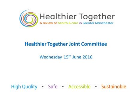 Healthier Together Joint Committee Wednesday 15 th June 2016.