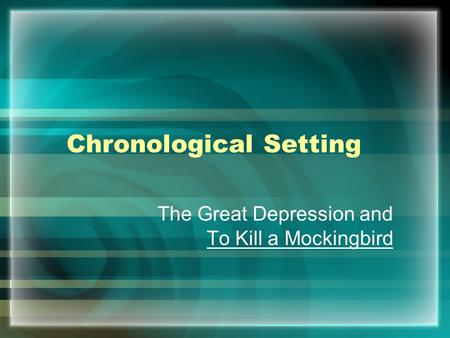 Chronological Setting The Great Depression and To Kill a Mockingbird.