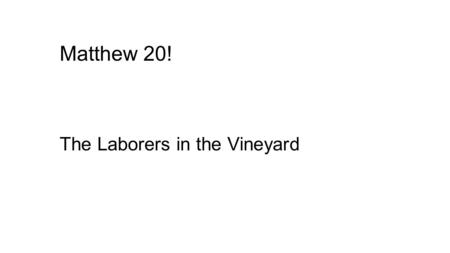 Matthew 20! The Laborers in the Vineyard. Matthew 20:1-16 The Kingdom of heaven is like a householder…