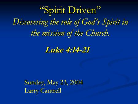 “Spirit Driven” Discovering the role of God’s Spirit in the mission of the Church. Sunday, May 23, 2004 Larry Cantrell Luke 4:14-21.