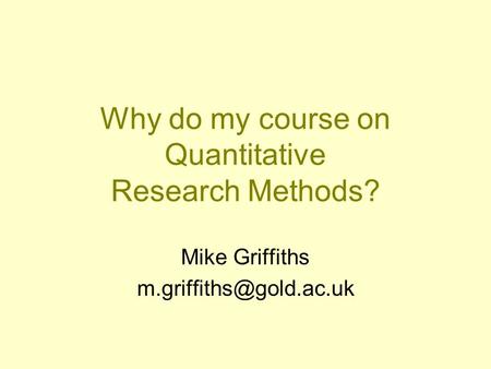 Why do my course on Quantitative Research Methods? Mike Griffiths