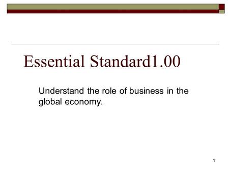 Essential Standard1.00 Understand the role of business in the global economy. 1.
