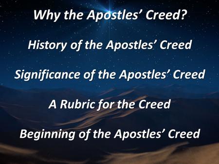 Why the Apostles’ Creed? History of the Apostles’ Creed Significance of the Apostles’ Creed A Rubric for the Creed Beginning of the Apostles’ Creed.