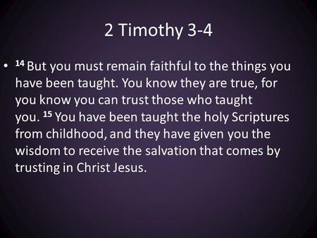 2 Timothy But you must remain faithful to the things you have been taught. You know they are true, for you know you can trust those who taught you.