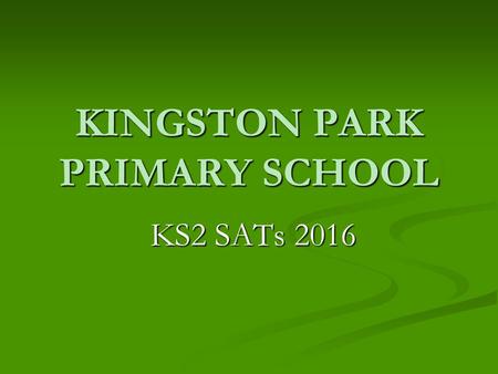 KINGSTON PARK PRIMARY SCHOOL KS2 SATs 2016 KS2 SATs 2016.