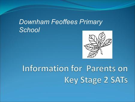 Downham Feoffees Primary School. What does SATs Stand For? Statutory Assessment Tasks and Tests (also includes Teacher Assessment). Usually taken at the.
