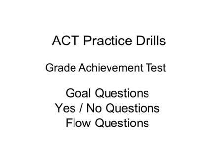 ACT Practice Drills Goal Questions Yes / No Questions Flow Questions Grade Achievement Test.