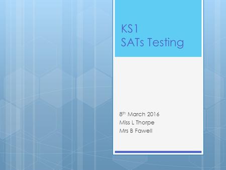 KS1 SATs Testing 8 th March 2016 Miss L Thorpe Mrs B Fawell.