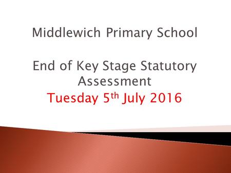 Middlewich Primary School End of Key Stage Statutory Assessment Tuesday 5 th July 2016.