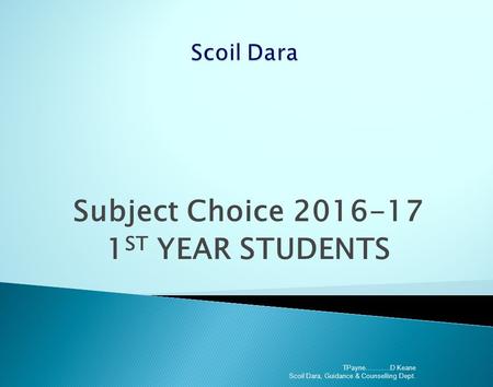 Subject Choice ST YEAR STUDENTS TPayne D Keane Scoil Dara, Guidance & Counselling Dept.
