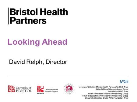 Looking Ahead David Relph, Director. Working with others in our city and city region, Bristol Health Partners exists to support efforts to improve the.