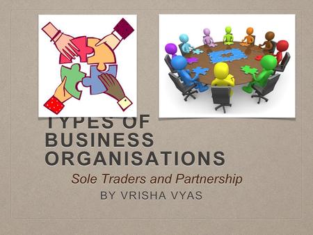 TYPES OF BUSINESS ORGANISATIONS BY VRISHA VYAS Sole Traders and Partnership.