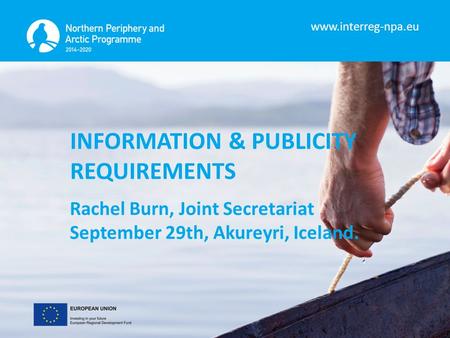 INFORMATION & PUBLICITY REQUIREMENTS Rachel Burn, Joint Secretariat September 29th, Akureyri, Iceland.