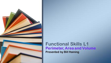 Perimeter, Area and Volume Presented by Bill Haining Functional Skills L1.