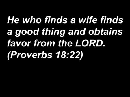 He who finds a wife finds a good thing and obtains favor from the LORD. (Proverbs 18:22)