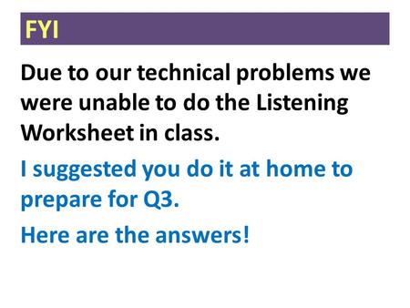 FYI Due to our technical problems we were unable to do the Listening Worksheet in class. I suggested you do it at home to prepare for Q3. Here are the.