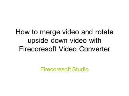 How to merge video and rotate upside down video with Firecoresoft Video Converter Firecoresoft Studio.