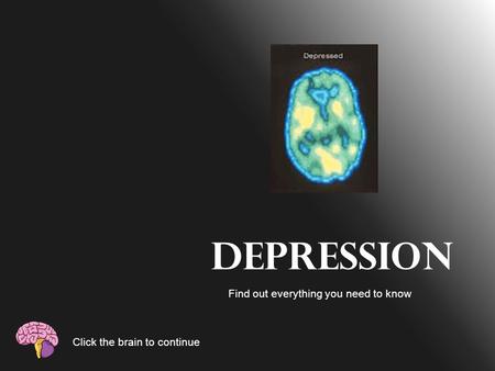 Depression Find out everything you need to know Click the brain to continue.