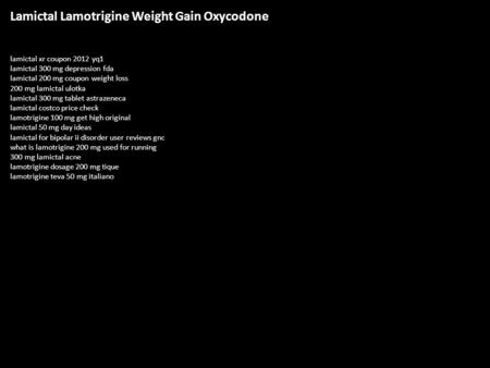 Lamictal Lamotrigine Weight Gain Oxycodone lamictal xr coupon 2012 yq1 lamictal 300 mg depression fda lamictal 200 mg coupon weight loss 200 mg lamictal.