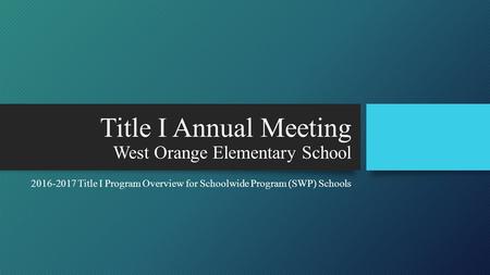 Title I Annual Meeting West Orange Elementary School Title I Program Overview for Schoolwide Program (SWP) Schools.