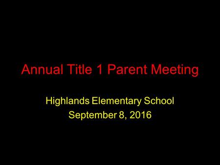 Annual Title 1 Parent Meeting Highlands Elementary School September 8, 2016.