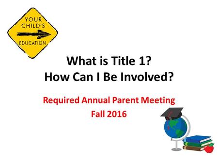 What is Title 1? How Can I Be Involved? Required Annual Parent Meeting Fall 2016.
