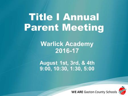 WE ARE Gaston County Schools Title I Annual Parent Meeting Warlick Academy August 1st, 3rd, & 4th 9:00, 10:30, 1:30, 5:00.