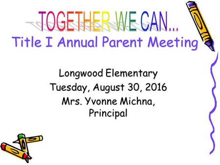 DRAFT Title I Annual Parent Meeting Longwood Elementary Tuesday, August 30, 2016 Mrs. Yvonne Michna, Principal.
