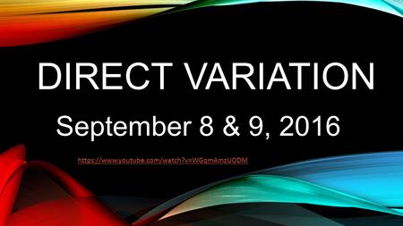 DIRECT VARIATION September 8 & 9, 2016 https://www.youtube.com/watch?v=WGqmAmzUODM.