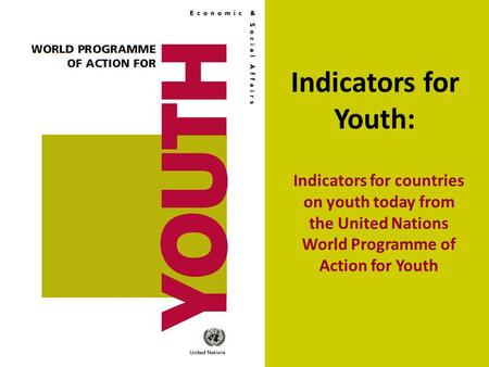 Indicators for Youth: Indicators for countries on youth today from the United Nations World Programme of Action for Youth.
