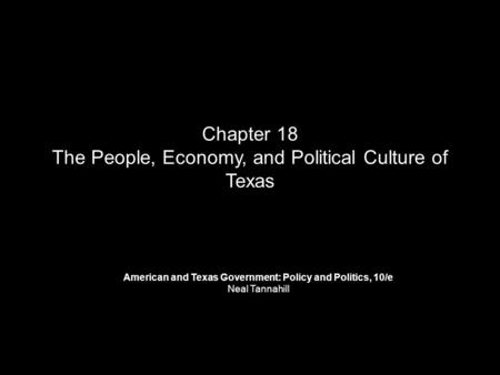 Chapter 18 The People, Economy, and Political Culture of Texas American and Texas Government: Policy and Politics, 10/e Neal Tannahill.