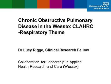 Chronic Obstructive Pulmonary Disease in the Wessex CLAHRC -Respiratory Theme Dr Lucy Rigge, Clinical Research Fellow Collaboration for Leadership in Applied.