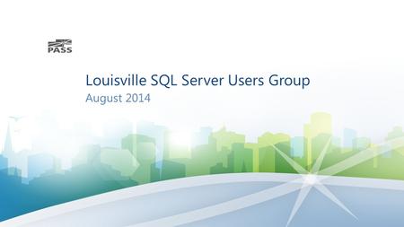 Louisville SQL Server Users Group August Welcome! Thanks for Joining Us! Join our chapter (officially) via the PASS Website: