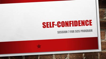 SELF-CONFIDENCE SESSION 7 FOR SCS PROGRAM. WHAT IS SELF-CONFIDENCE REALISTIC CONFIDENCE IN ONE'S OWN JUDGMENT, ABILITY, POWER. ASSURANCE, SELF-POSSESSION,