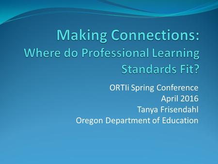 ORTIi Spring Conference April 2016 Tanya Frisendahl Oregon Department of Education.