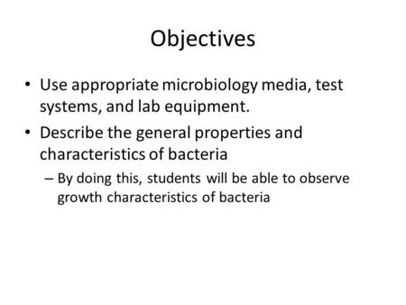 Objectives Use appropriate microbiology media, test systems, and lab equipment. Describe the general properties and characteristics of bacteria – By doing.