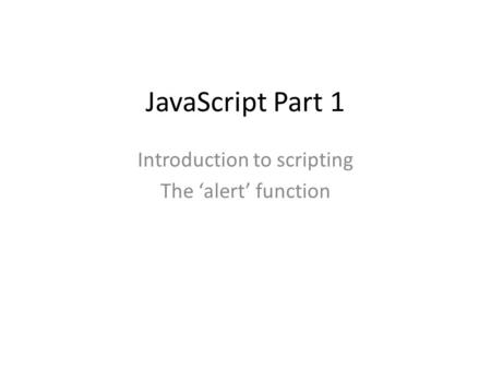 JavaScript Part 1 Introduction to scripting The ‘alert’ function.