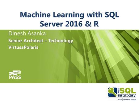 Machine Learning with SQL Server 2016 & R Dinesh Asanka Senior Architect – Technology VirtusaPolaris.