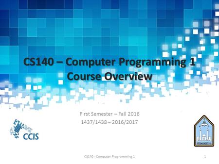 CS140 – Computer Programming 1 Course Overview First Semester – Fall /1438 – 2016/2017 CS140 - Computer Programming 11.