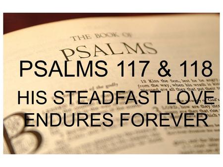 PSALM 1 PSALMS 117 & 118 HIS STEADFAST LOVE ENDURES FOREVER.