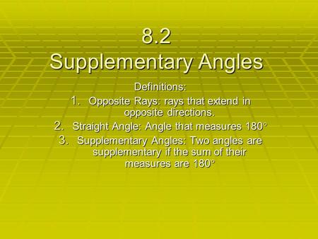 8.2 Supplementary Angles Definitions: 1. Opposite Rays: rays that extend in opposite directions. 2. Straight Angle: Angle that measures 180  3. Supplementary.