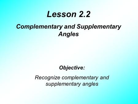 Lesson 2.2 Complementary and Supplementary Angles Objective: Recognize complementary and supplementary angles.